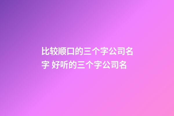 比较顺口的三个字公司名字 好听的三个字公司名-第1张-公司起名-玄机派